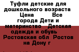 Туфли детские для дошкольного возраста.  › Цена ­ 800 - Все города Дети и материнство » Детская одежда и обувь   . Ростовская обл.,Ростов-на-Дону г.